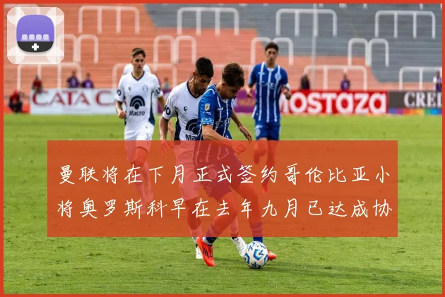 曼联将在下月正式签约哥伦比亚小将奥罗斯科早在去年九月已达成协议