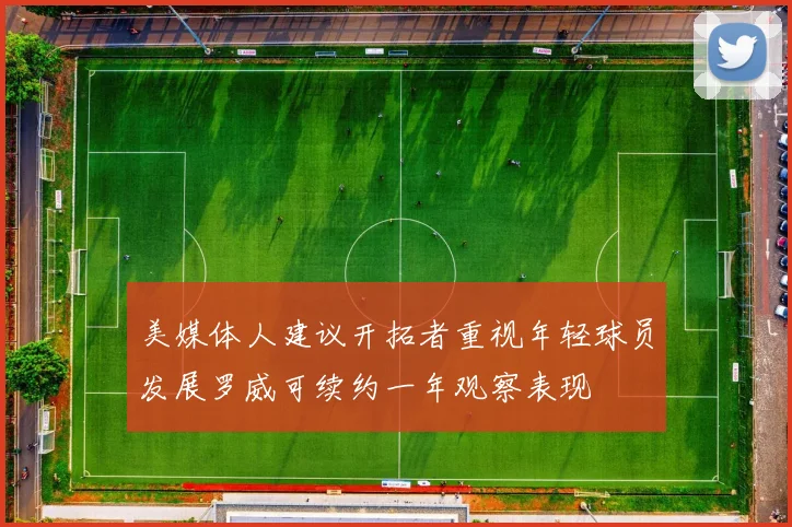美媒体人建议开拓者重视年轻球员发展罗威可续约一年观察表现