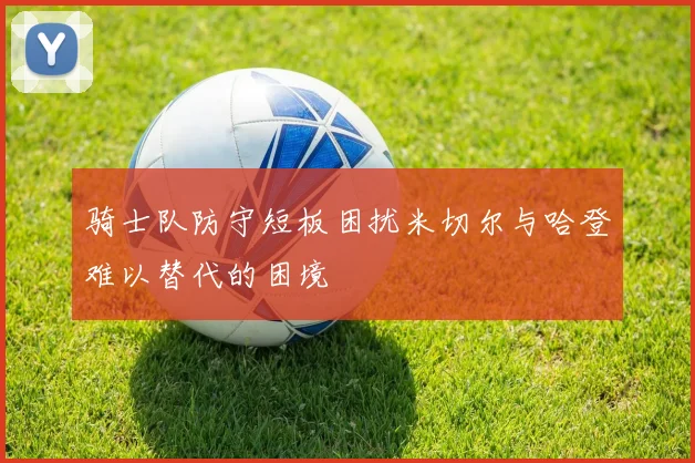 骑士队防守短板困扰米切尔与哈登难以替代的困境