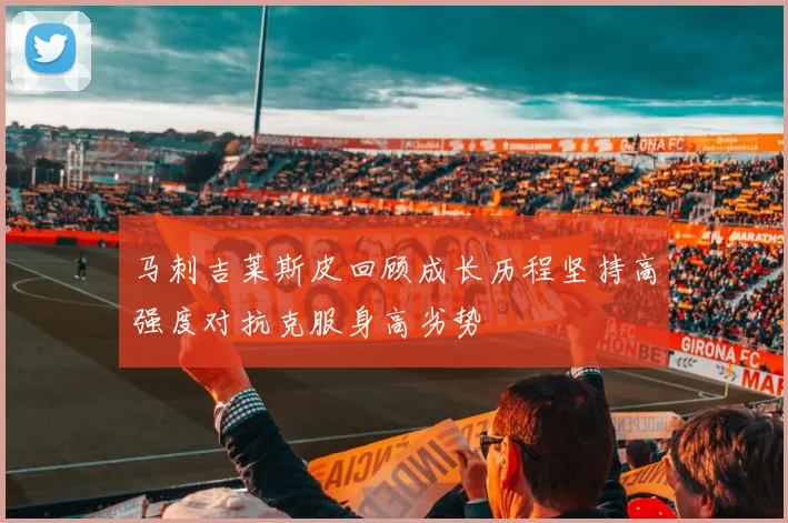 马刺吉莱斯皮回顾成长历程坚持高强度对抗克服身高劣势
