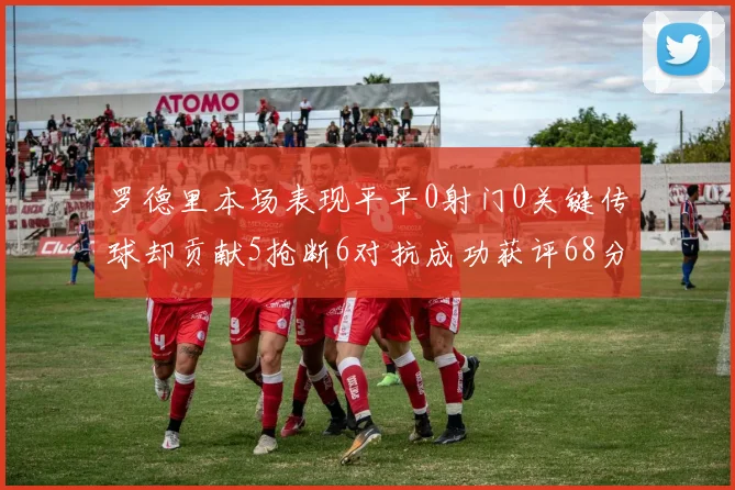 罗德里本场表现平平0射门0关键传球却贡献5抢断6对抗成功获评68分