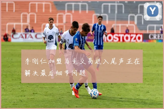 李刚仁加盟马竞交易进入尾声正在解决最后细节问题