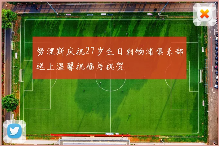 努涅斯庆祝27岁生日利物浦俱乐部送上温馨祝福与祝贺