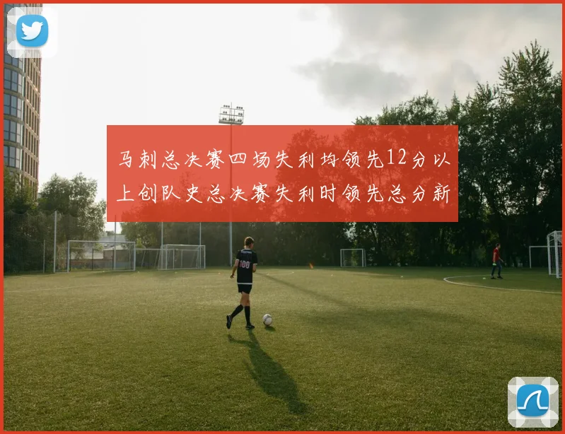 马刺总决赛四场失利均领先12分以上创队史总决赛失利时领先总分新纪录
